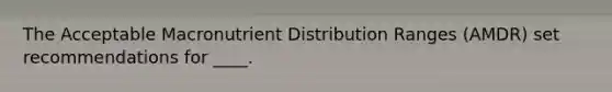 The Acceptable Macronutrient Distribution Ranges (AMDR) set recommendations for ____.