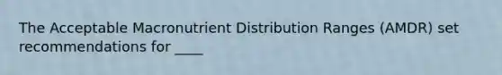 The Acceptable Macronutrient Distribution Ranges (AMDR) set recommendations for ____