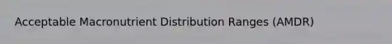 Acceptable Macronutrient Distribution Ranges (AMDR)