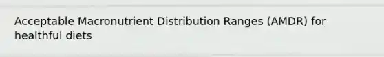 Acceptable Macronutrient Distribution Ranges (AMDR) for healthful diets