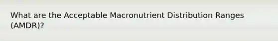 What are the Acceptable Macronutrient Distribution Ranges (AMDR)?