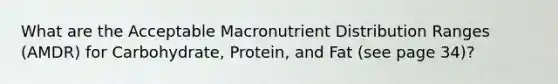 What are the Acceptable Macronutrient Distribution Ranges (AMDR) for Carbohydrate, Protein, and Fat (see page 34)?