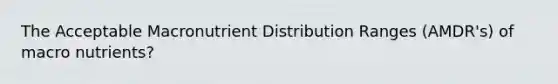 The Acceptable Macronutrient Distribution Ranges (AMDR's) of macro nutrients?