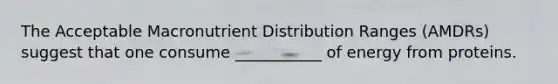 The Acceptable Macronutrient Distribution Ranges (AMDRs) suggest that one consume ___________ of energy from proteins.