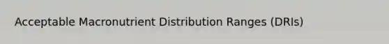 Acceptable Macronutrient Distribution Ranges (DRIs)