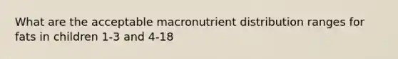 What are the acceptable macronutrient distribution ranges for fats in children 1-3 and 4-18