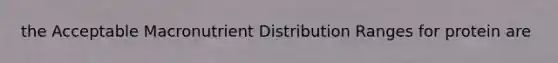 the Acceptable Macronutrient Distribution Ranges for protein are