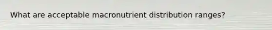 What are acceptable macronutrient distribution ranges?