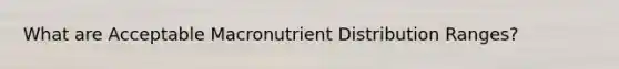 What are Acceptable Macronutrient Distribution Ranges?