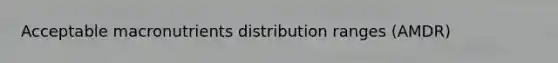 Acceptable macronutrients distribution ranges (AMDR)