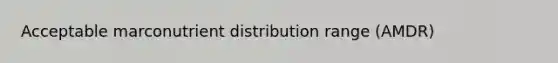 Acceptable marconutrient distribution range (AMDR)