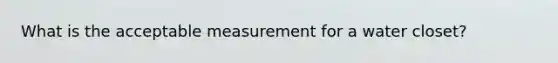 What is the acceptable measurement for a water closet?