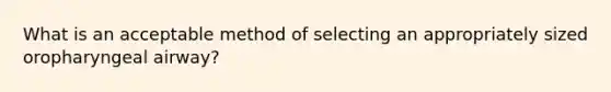 What is an acceptable method of selecting an appropriately sized oropharyngeal airway?