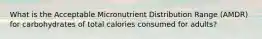 What is the Acceptable Micronutrient Distribution Range (AMDR) for carbohydrates of total calories consumed for adults?