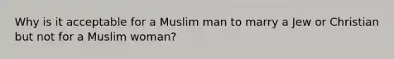 Why is it acceptable for a Muslim man to marry a Jew or Christian but not for a Muslim woman?