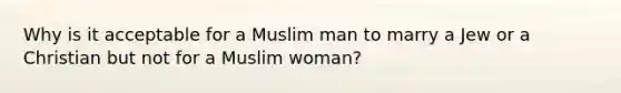 Why is it acceptable for a Muslim man to marry a Jew or a Christian but not for a Muslim woman?