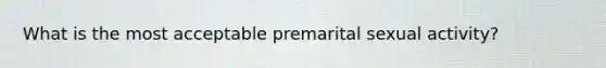 What is the most acceptable premarital sexual activity?