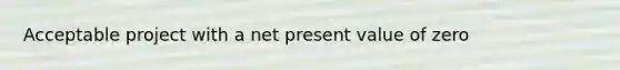 Acceptable project with a net present value of zero