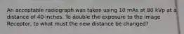 An acceptable radiograph was taken using 10 mAs at 80 kVp at a distance of 40 inches. To double the exposure to the Image Receptor, to what must the new distance be changed?