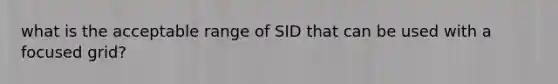 what is the acceptable range of SID that can be used with a focused grid?