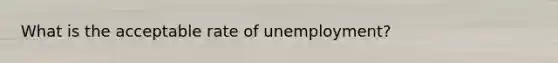 What is the acceptable rate of unemployment?