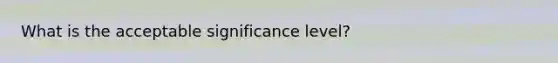 What is the acceptable significance level?