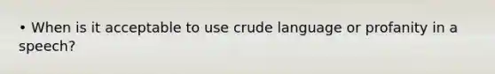 • When is it acceptable to use crude language or profanity in a speech?