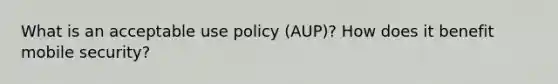 What is an acceptable use policy (AUP)? How does it benefit mobile security?