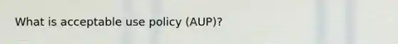 What is acceptable use policy (AUP)?