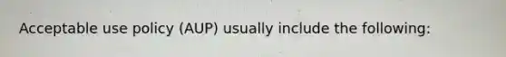 Acceptable use policy (AUP) usually include the following: