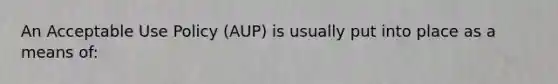 An Acceptable Use Policy (AUP) is usually put into place as a means of: