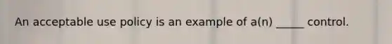 An acceptable use policy is an example of a(n) _____ control.