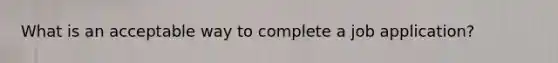 What is an acceptable way to complete a job application?