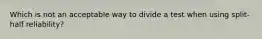 Which is not an acceptable way to divide a test when using split-half reliability?