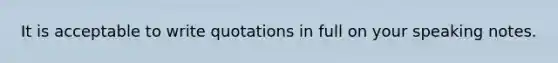 It is acceptable to write quotations in full on your speaking notes.