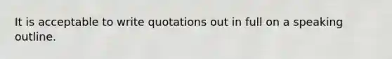 It is acceptable to write quotations out in full on a speaking outline.