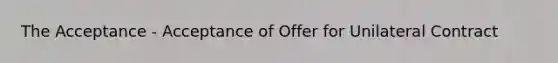 The Acceptance - Acceptance of Offer for Unilateral Contract