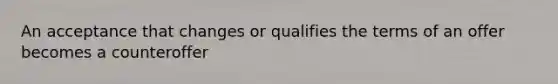 An acceptance that changes or qualifies the terms of an offer becomes a counteroffer