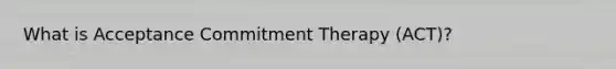 What is Acceptance Commitment Therapy (ACT)?