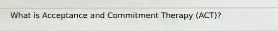 What is Acceptance and Commitment Therapy (ACT)?
