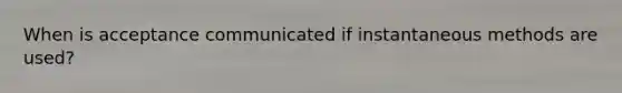 When is acceptance communicated if instantaneous methods are used?