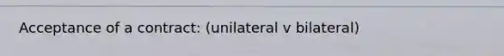 Acceptance of a contract: (unilateral v bilateral)