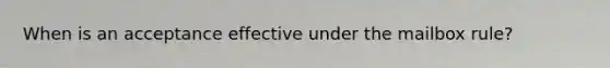 When is an acceptance effective under the mailbox rule?