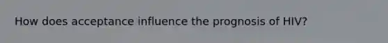 How does acceptance influence the prognosis of HIV?