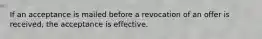 If an acceptance is mailed before a revocation of an offer is received, the acceptance is effective.