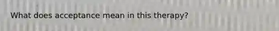 What does acceptance mean in this therapy?