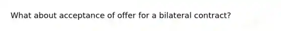 What about acceptance of offer for a bilateral contract?