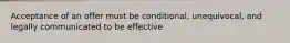 Acceptance of an offer must be conditional, unequivocal, and legally communicated to be effective