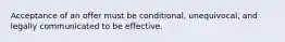 Acceptance of an offer must be conditional, unequivocal, and legally communicated to be effective.