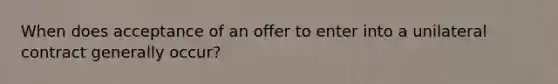 When does acceptance of an offer to enter into a unilateral contract generally occur?